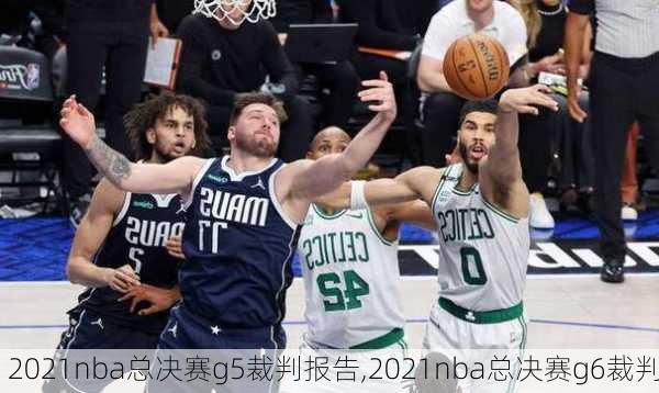 2021nba总决赛g5裁判报告,2021nba总决赛g6裁判