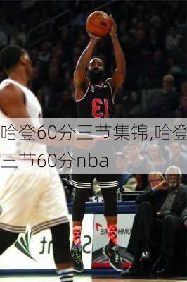 哈登60分三节集锦,哈登三节60分nba