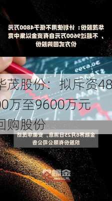 华茂股份：拟斥资4800万至9600万元回购股份