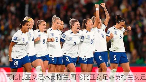 哥伦比亚女足vs英格兰,哥伦比亚女足vs英格兰女足