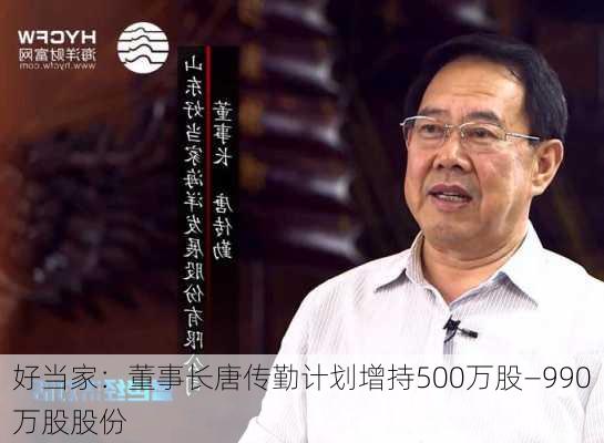 好当家：董事长唐传勤计划增持500万股—990万股股份