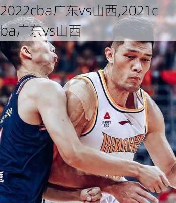 2022cba广东vs山西,2021cba广东vs山西