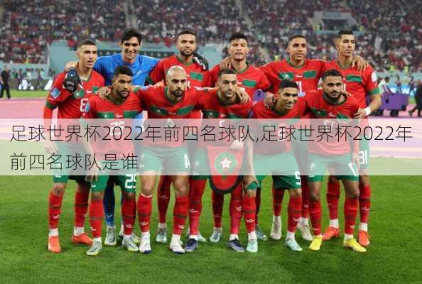 足球世界杯2022年前四名球队,足球世界杯2022年前四名球队是谁