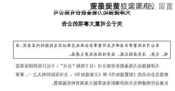 深夜突发！这家A股
董事长被立案调查、留置 
产品涉及核
安全装备