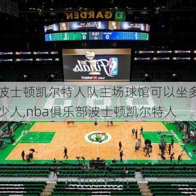 波士顿凯尔特人队主场球馆可以坐多少人,nba俱乐部波士顿凯尔特人