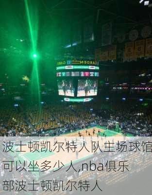 波士顿凯尔特人队主场球馆可以坐多少人,nba俱乐部波士顿凯尔特人