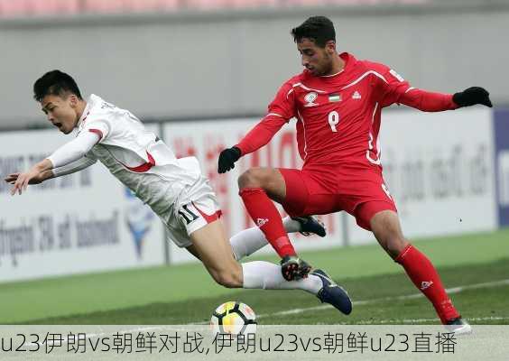 u23伊朗vs朝鲜对战,伊朗u23vs朝鲜u23直播