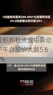 亚积邦租赁盘中异动 下午盘股价大跌5.69%