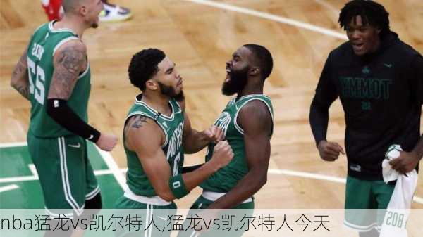 nba猛龙vs凯尔特人,猛龙vs凯尔特人今天