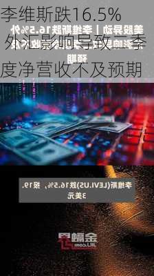 李维斯跌16.5% 外汇影响导致二季度净营收不及预期