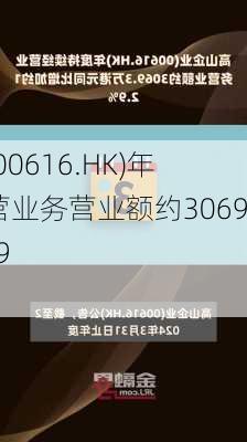 高山企业(00616.HK)年度持续经营业务营业额约3069.3万
元 同
增加约12.9%