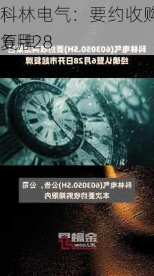 科林电气：要约收购完成 6月28
复牌