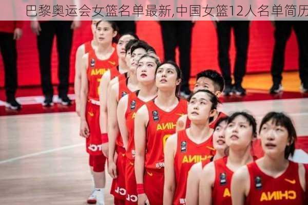 巴黎奥运会女篮名单最新,中国女篮12人名单简历