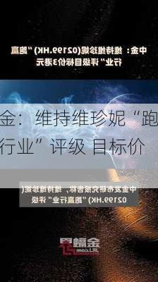 中金：维持维珍妮“跑赢行业”评级 目标价3
元