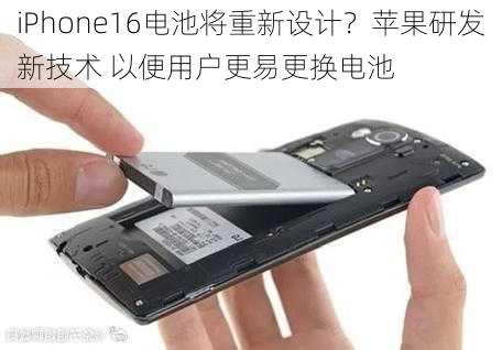 iPhone16电池将重新设计？苹果研发新技术 以便用户更易更换电池