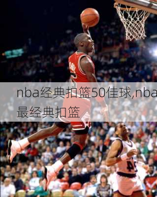 nba经典扣篮50佳球,nba最经典扣篮