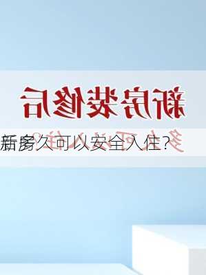 新房
后多久可以安全入住？