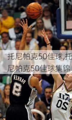 托尼帕克50佳球,托尼帕克50佳球集锦