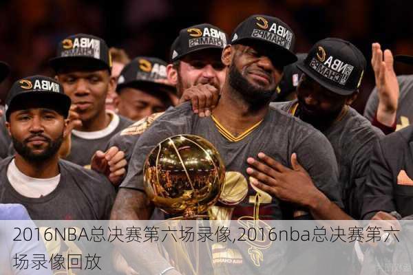 2016NBA总决赛第六场录像,2016nba总决赛第六场录像回放