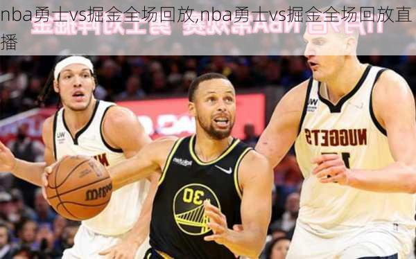 nba勇士vs掘金全场回放,nba勇士vs掘金全场回放直播