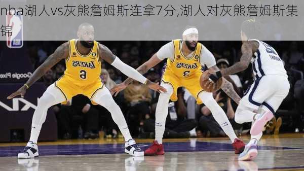 nba湖人vs灰熊詹姆斯连拿7分,湖人对灰熊詹姆斯集锦