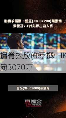 富誉控股(08269.HK)年度
拥有人应占亏损约3070万
元