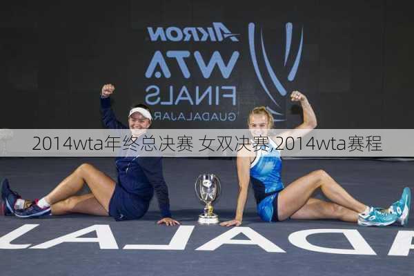 2014wta年终总决赛 女双决赛,2014wta赛程