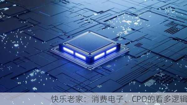 快乐老家：消费电子、CPO的看多逻辑