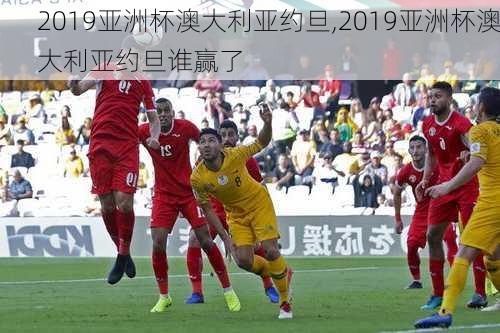 2019亚洲杯澳大利亚约旦,2019亚洲杯澳大利亚约旦谁赢了