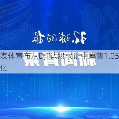 
媒体宣布从DJT认股权证中筹集1.05亿
