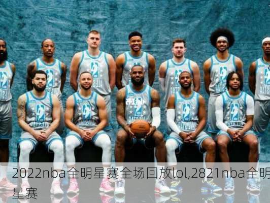 2022nba全明星赛全场回放lol,2821nba全明星赛