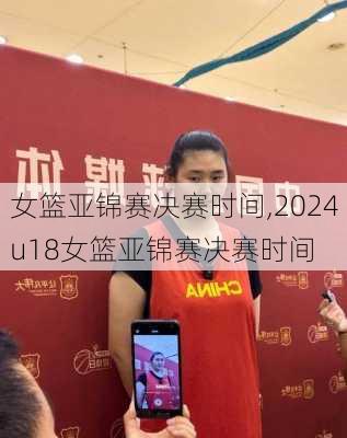 女篮亚锦赛决赛时间,2024u18女篮亚锦赛决赛时间