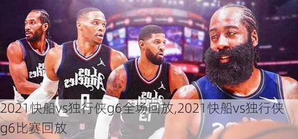 2021快船vs独行侠g6全场回放,2021快船vs独行侠g6比赛回放