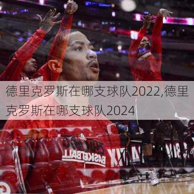 德里克罗斯在哪支球队2022,德里克罗斯在哪支球队2024