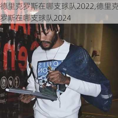 德里克罗斯在哪支球队2022,德里克罗斯在哪支球队2024