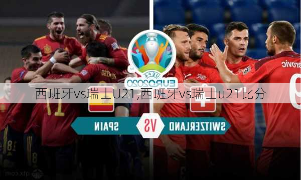 西班牙vs瑞士U21,西班牙vs瑞士u21比分