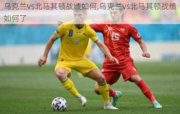 乌克兰vs北马其顿战绩如何,乌克兰vs北马其顿战绩如何了