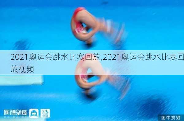 2021奥运会跳水比赛回放,2021奥运会跳水比赛回放视频