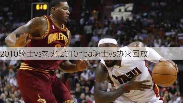 2010骑士vs热火,2010nba骑士vs热火回放