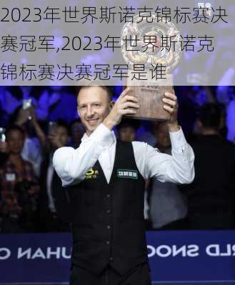 2023年世界斯诺克锦标赛决赛冠军,2023年世界斯诺克锦标赛决赛冠军是谁