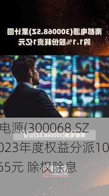 南都电源(300068.SZ)：2023年度权益分派10派0.65元 除权除息
为7月15
