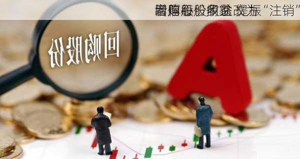 增厚每股收益 提振
者信心    多家
回购股份用途改为“注销”