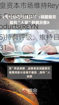 加皇资本市场维持Reynolds Consumer Products(REYN.US)持有评级，维持目标价31
