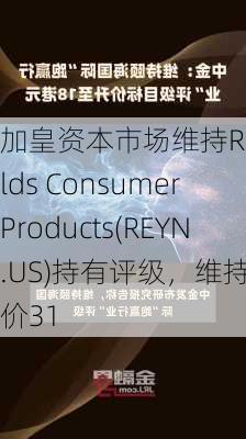 加皇资本市场维持Reynolds Consumer Products(REYN.US)持有评级，维持目标价31
