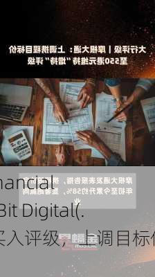 No
le Financial维持Bit Digital(.US)买入评级，上调目标价至5.5
