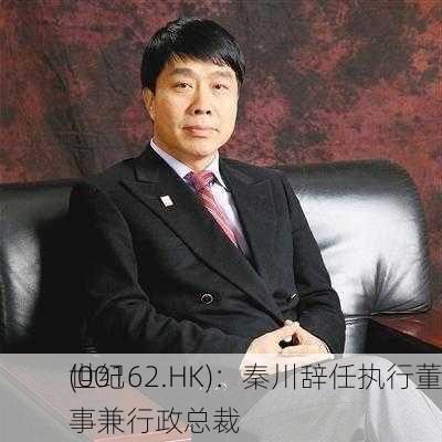 世纪
(00162.HK)：秦川辞任执行董事兼行政总裁