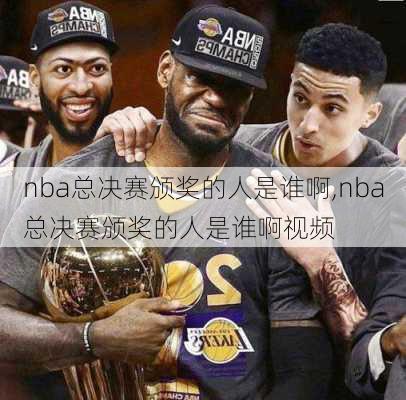 nba总决赛颁奖的人是谁啊,nba总决赛颁奖的人是谁啊视频