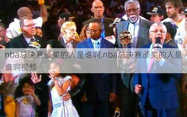 nba总决赛颁奖的人是谁啊,nba总决赛颁奖的人是谁啊视频