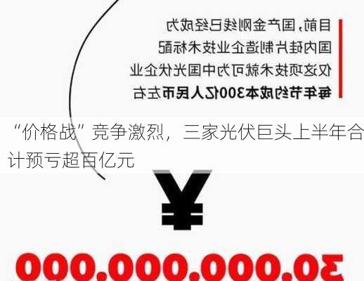 “价格战”竞争激烈，三家光伏巨头上半年合计预亏超百亿元