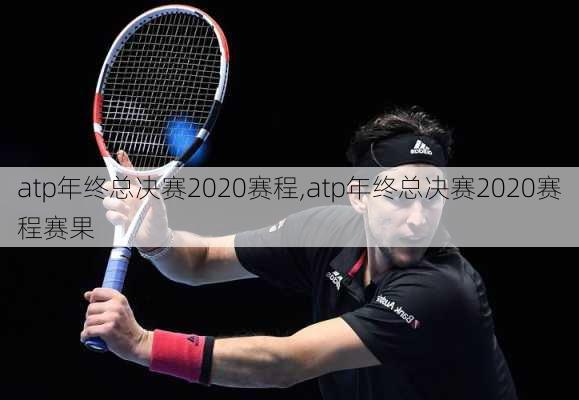 atp年终总决赛2020赛程,atp年终总决赛2020赛程赛果